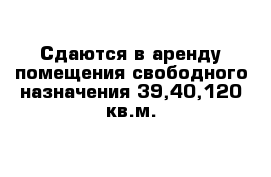 Сдаются в аренду помещения свободного назначения 39,40,120 кв.м.